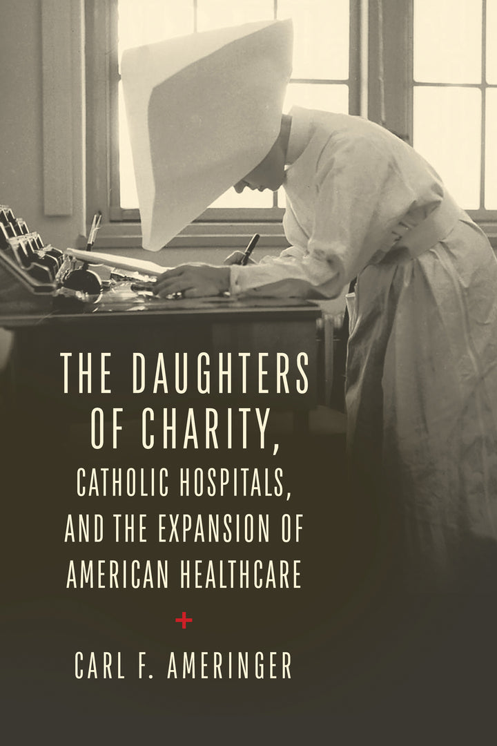 Cover image for The Daughters of Charity, Catholic Hospitals, and the Expansion of American Healthcare ISBN 9780268211387